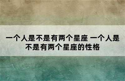 一个人是不是有两个星座 一个人是不是有两个星座的性格